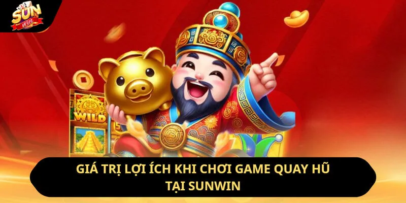 Giá trị lợi ích khi chơi game quay hũ tại Sunwin
