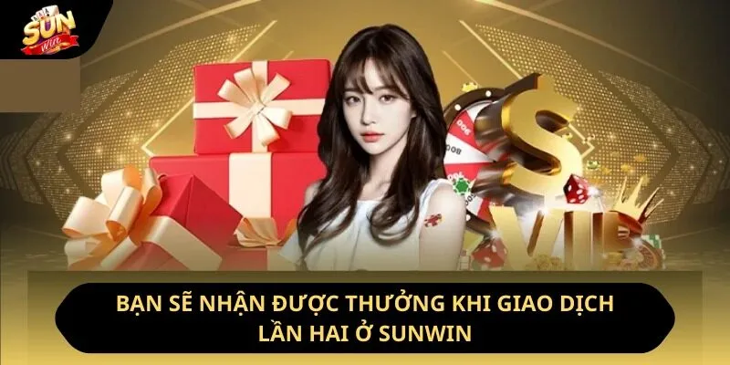 Khuyến Mãi Sunwin - Tổng Hợp Chương Trình Ưu Đãi Lớn 2 Sunwin Bạn sẽ nhận được thưởng khi giao dịch lần hai ở Sunwin